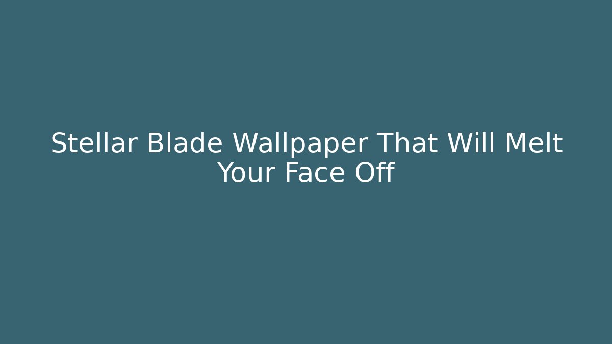 Stellar Blade Wallpaper That Will Melt Your Face Off