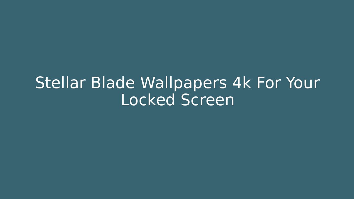 Stellar Blade Wallpapers 4k For Your Locked Screen