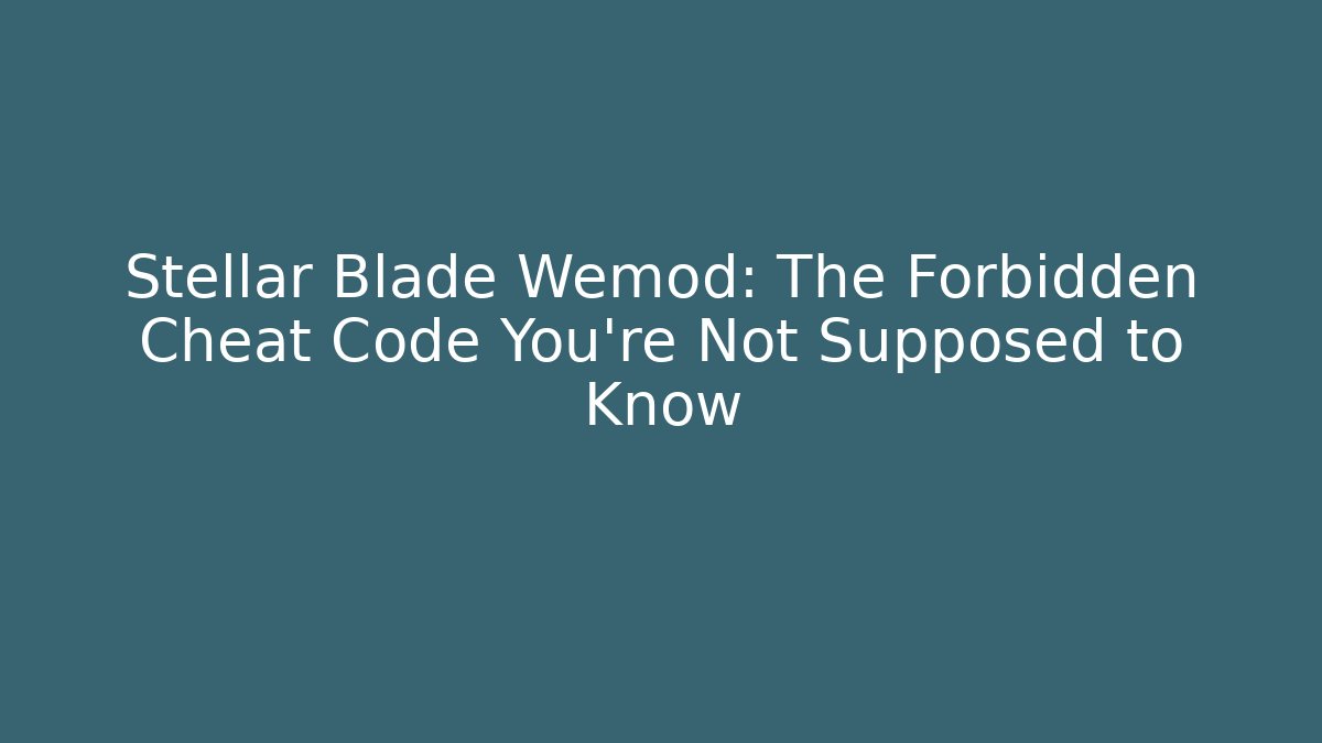 Stellar Blade Wemod: The Forbidden Cheat Code You're Not Supposed to Know