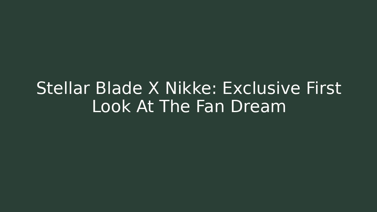 Stellar Blade X Nikke: Exclusive First Look At The Fan Dream