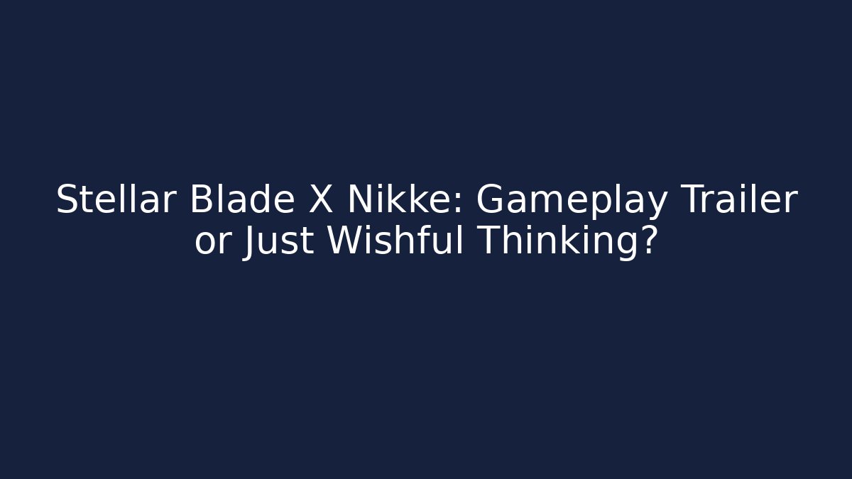 Stellar Blade X Nikke: Gameplay Trailer or Just Wishful Thinking?
