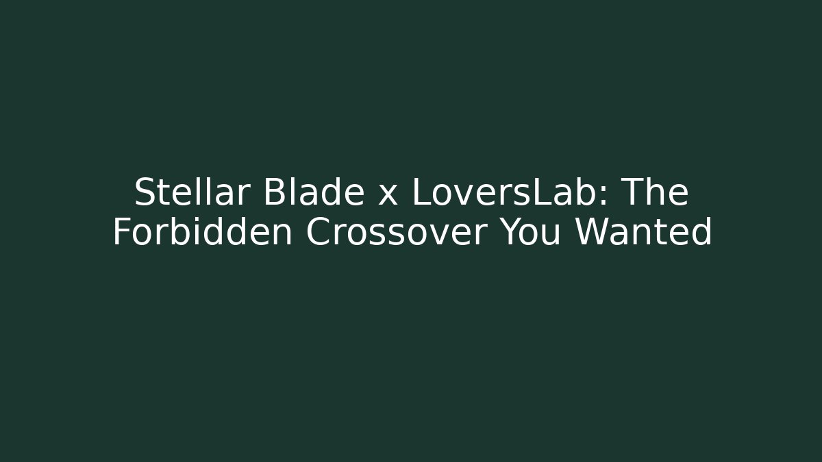 Stellar Blade x LoversLab: The Forbidden Crossover You Wanted