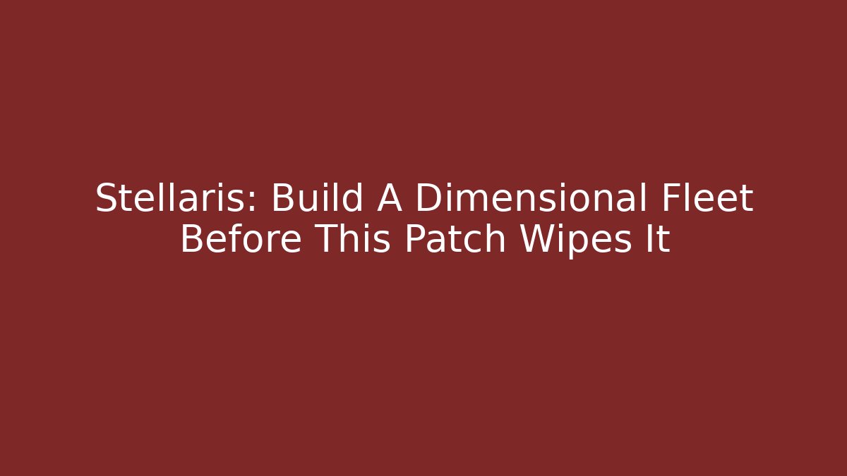 Stellaris: Build A Dimensional Fleet Before This Patch Wipes It