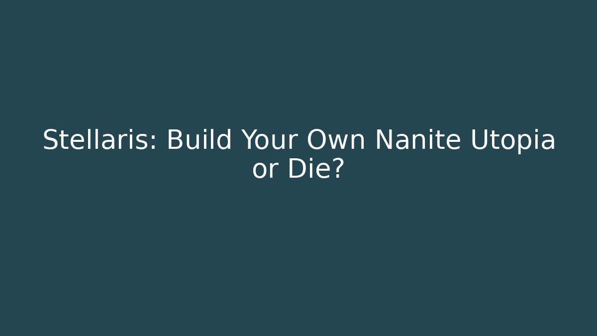 Stellaris: Build Your Own Nanite Utopia or Die?