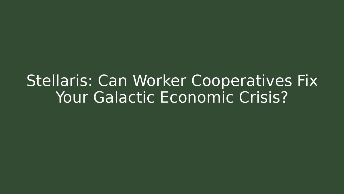 Stellaris: Can Worker Cooperatives Fix Your Galactic Economic Crisis?