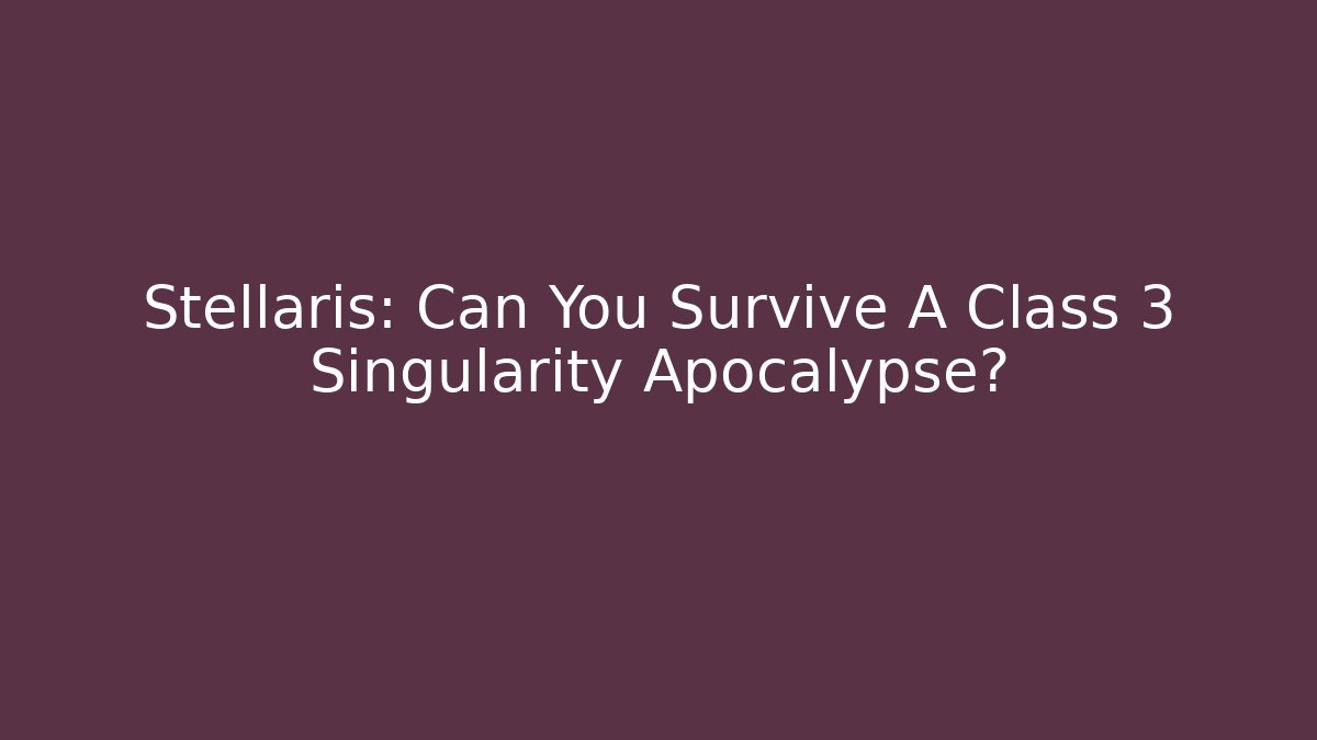 Stellaris: Can You Survive A Class 3 Singularity Apocalypse?
