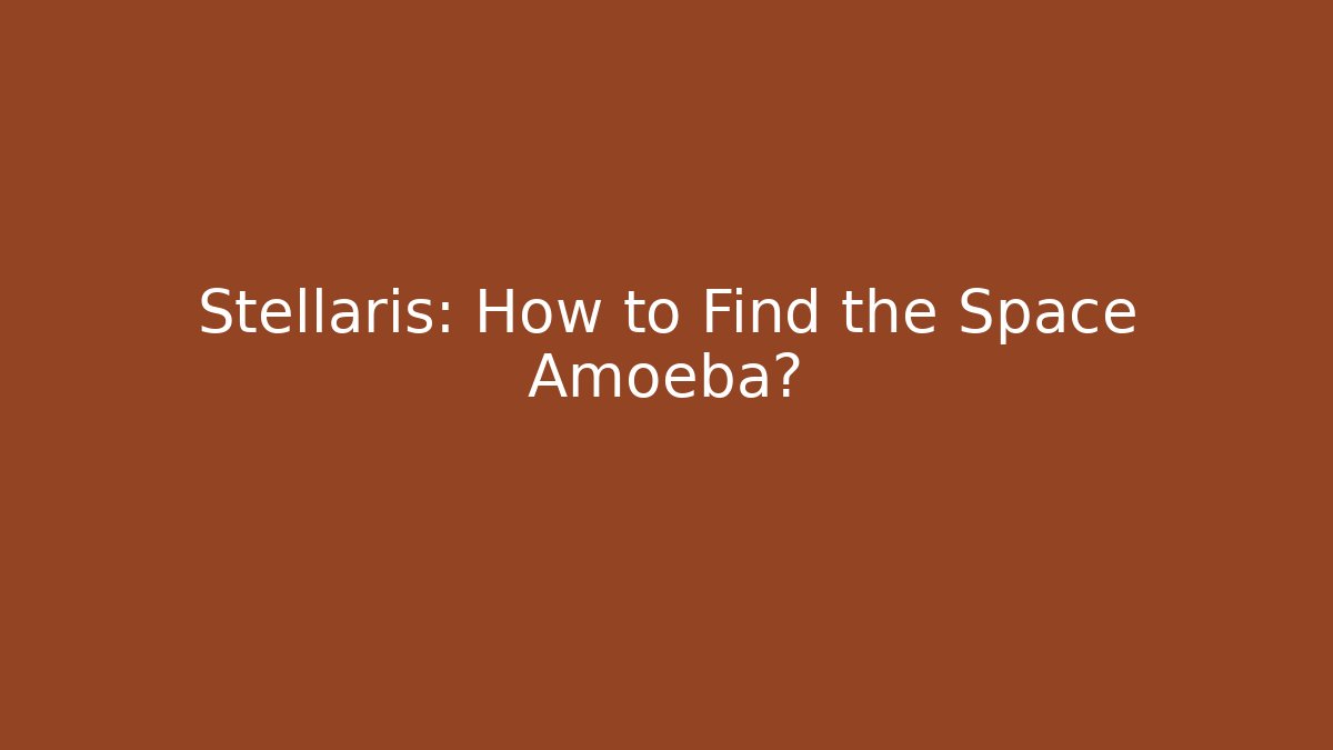 Stellaris: How to Find the Space Amoeba?