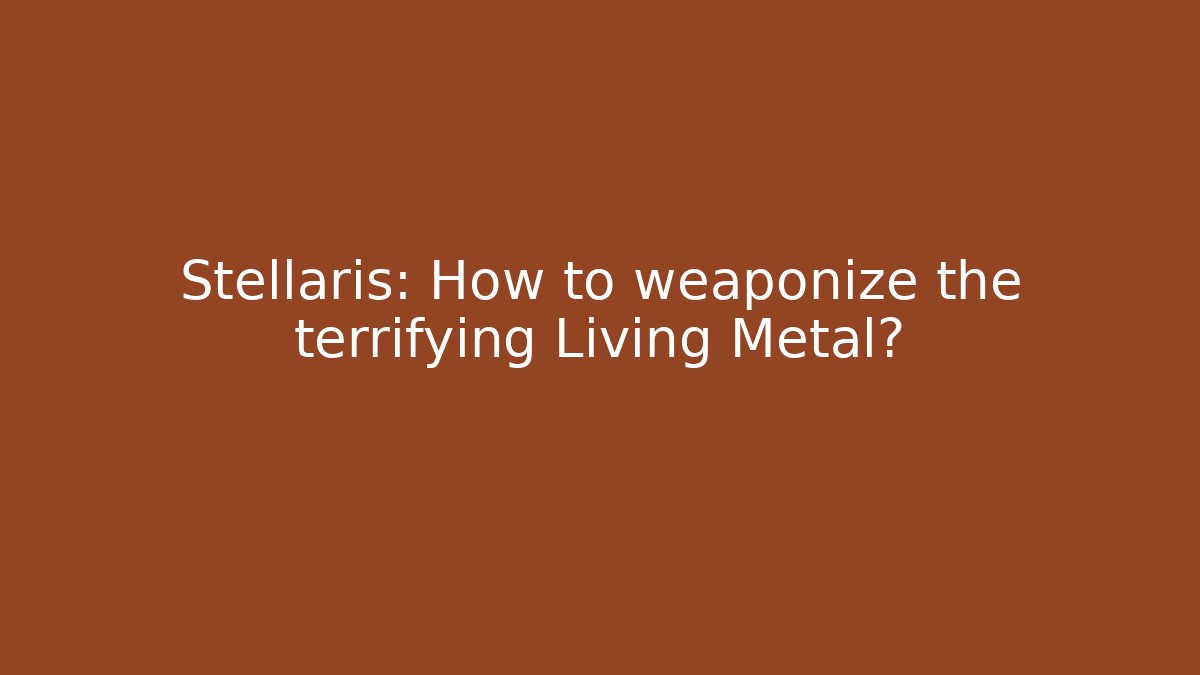 Stellaris: How to weaponize the terrifying Living Metal?