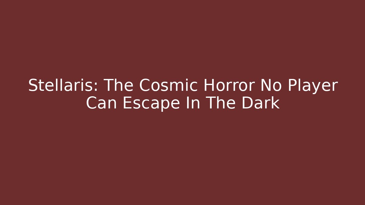Stellaris: The Cosmic Horror No Player Can Escape In The Dark