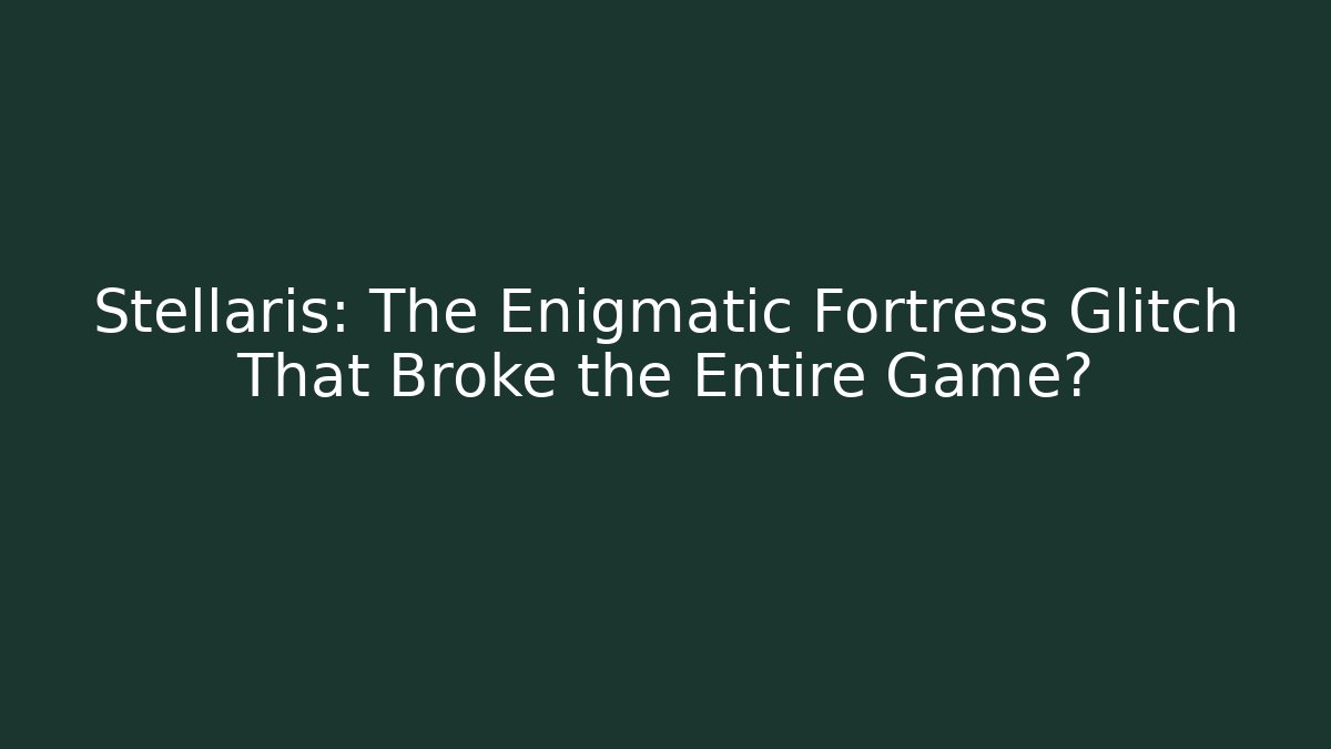 Stellaris: The Enigmatic Fortress Glitch That Broke the Entire Game?