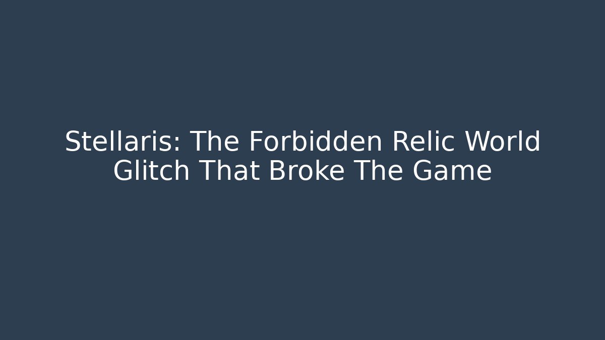 Stellaris: The Forbidden Relic World Glitch That Broke The Game