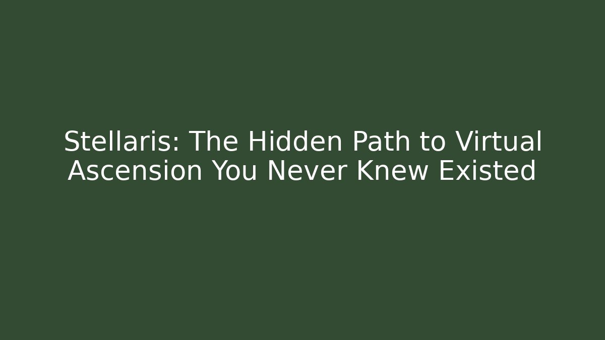 Stellaris: The Hidden Path to Virtual Ascension You Never Knew Existed