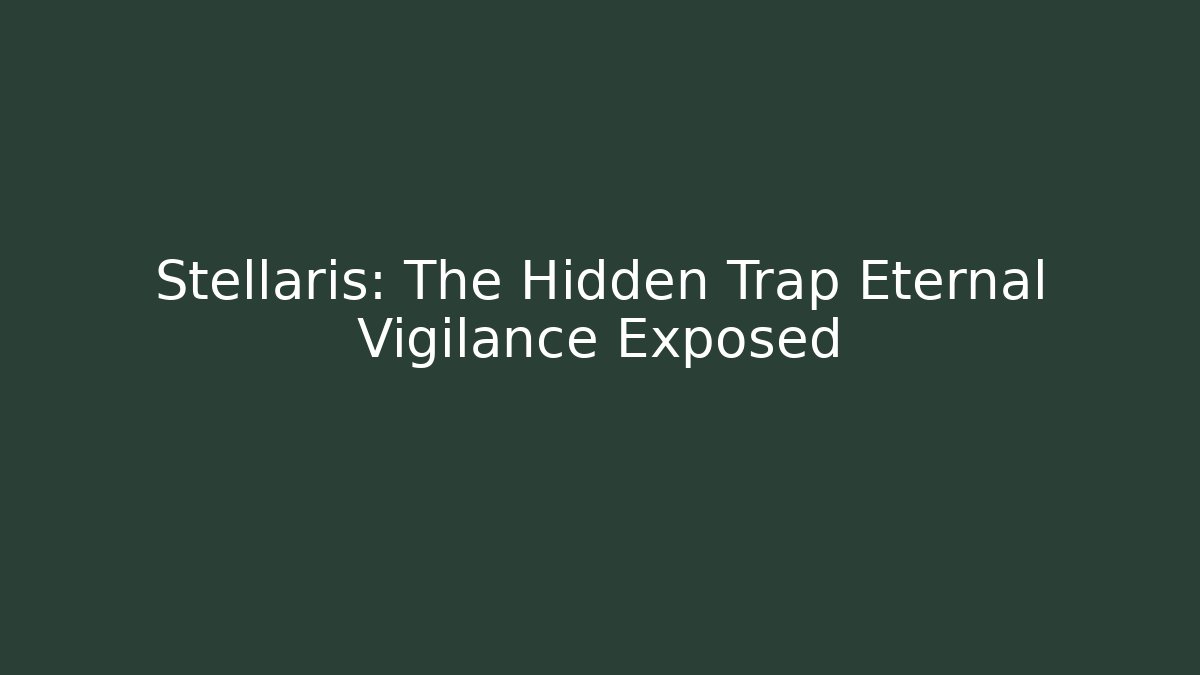Stellaris: The Hidden Trap Eternal Vigilance Exposed