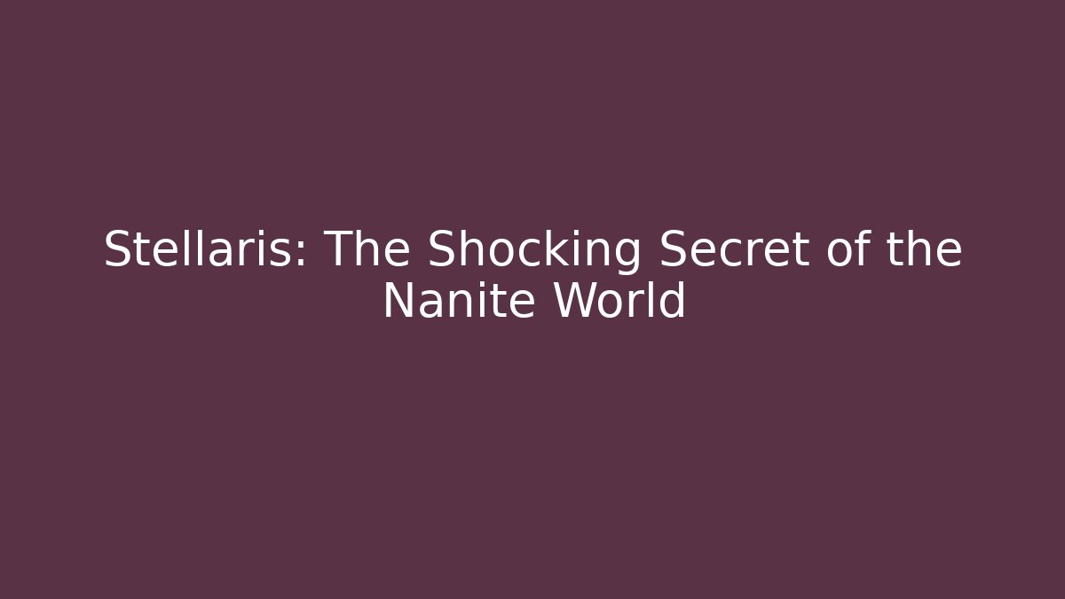 Stellaris: The Shocking Secret of the Nanite World