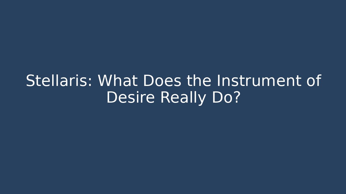 Stellaris: What Does the Instrument of Desire Really Do?