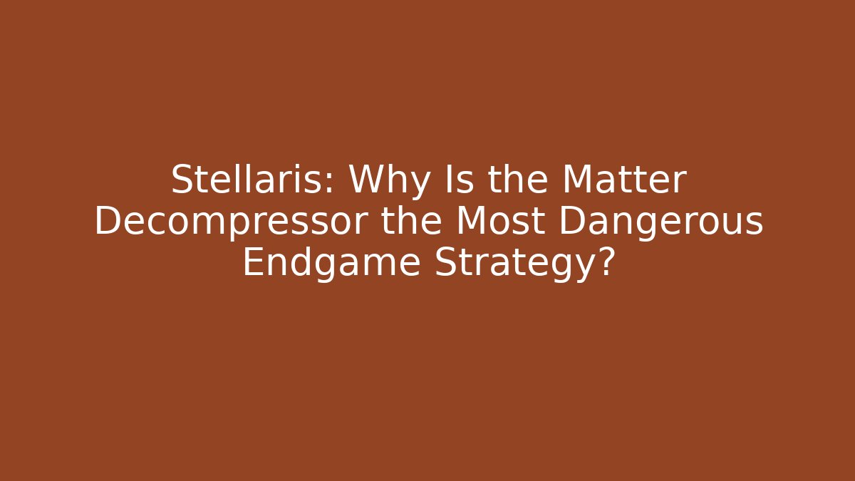 Stellaris: Why Is the Matter Decompressor the Most Dangerous Endgame Strategy?