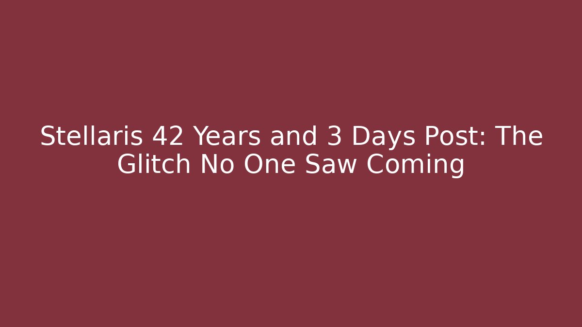 Stellaris 42 Years and 3 Days Post: The Glitch No One Saw Coming