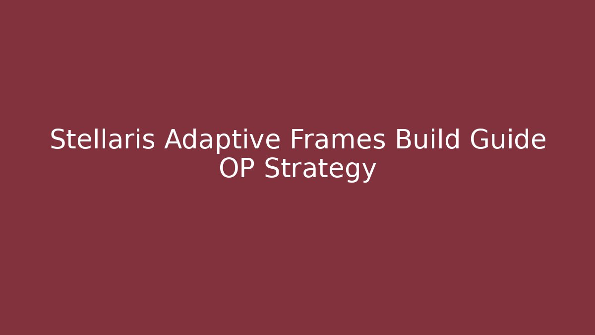 Stellaris Adaptive Frames Build Guide OP Strategy - Critter Realm