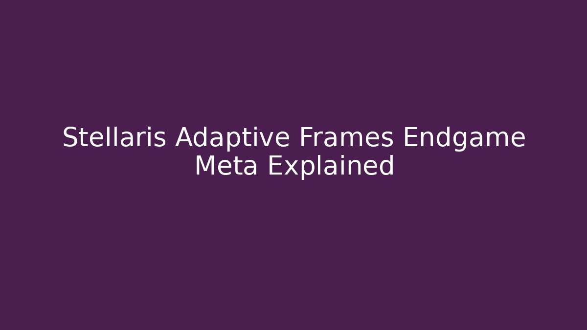 Stellaris Adaptive Frames Endgame Meta Explained