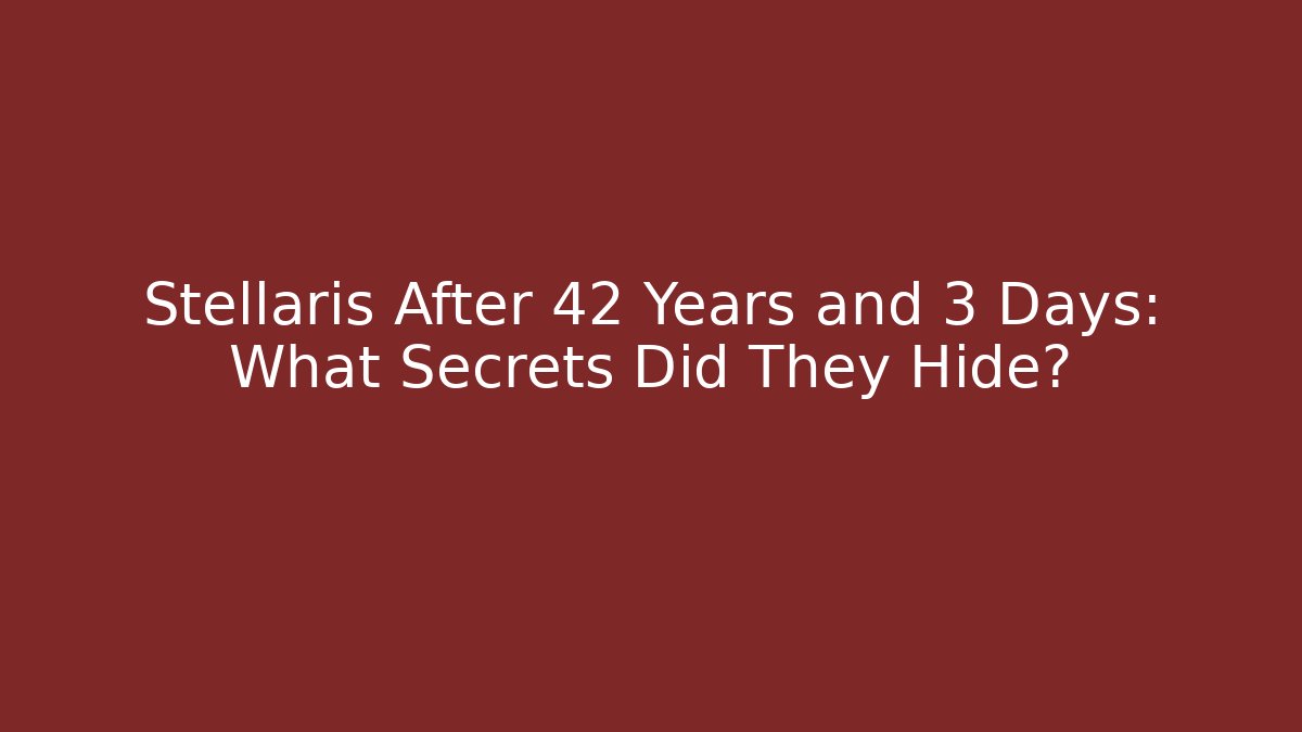 Stellaris After 42 Years and 3 Days: What Secrets Did They Hide?