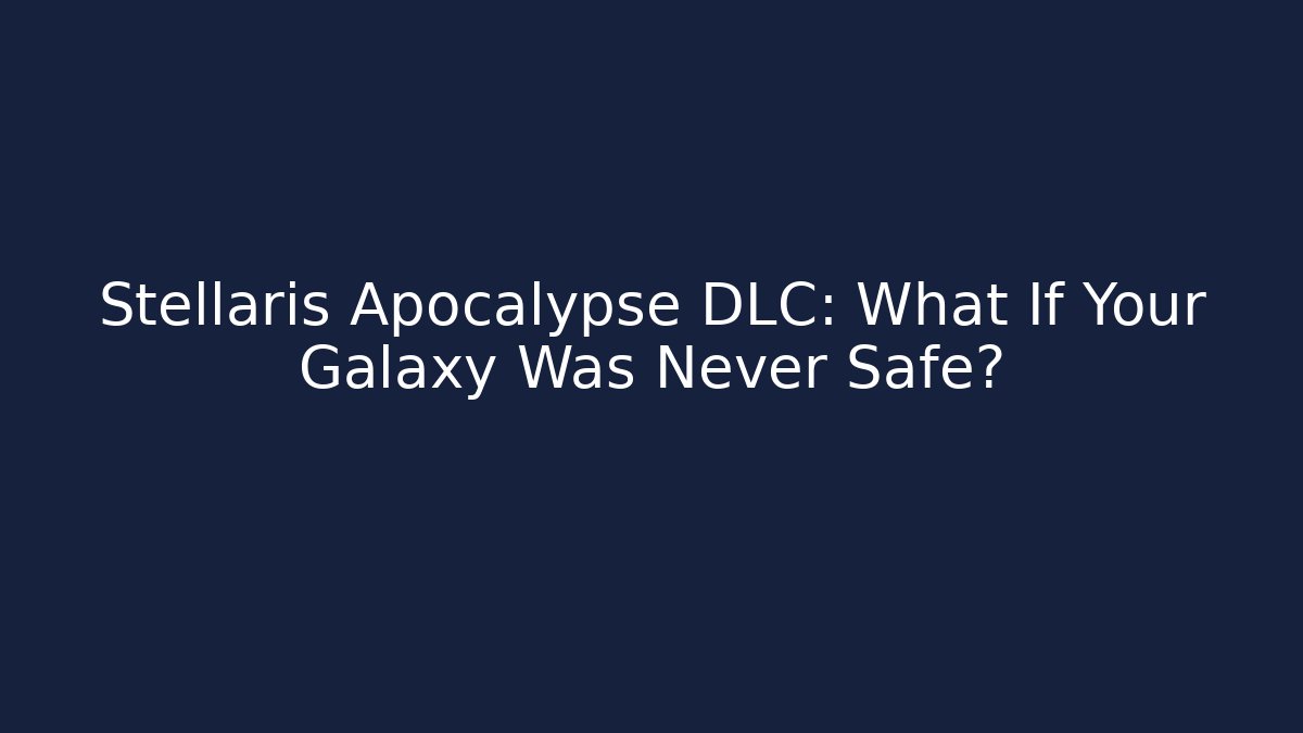 Stellaris Apocalypse DLC: What If Your Galaxy Was Never Safe?
