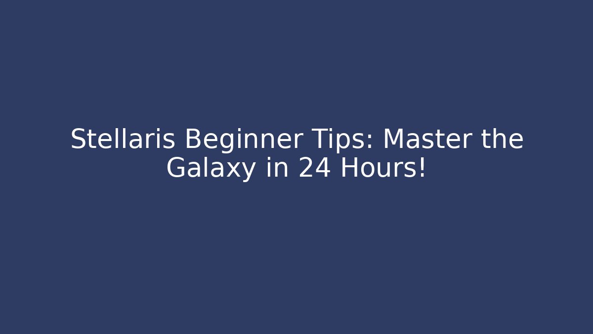 Stellaris Beginner Tips: Master the Galaxy in 24 Hours! - Critter Realm