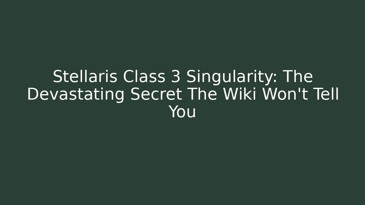 Stellaris Class 3 Singularity: The Devastating Secret The Wiki Won't Tell You