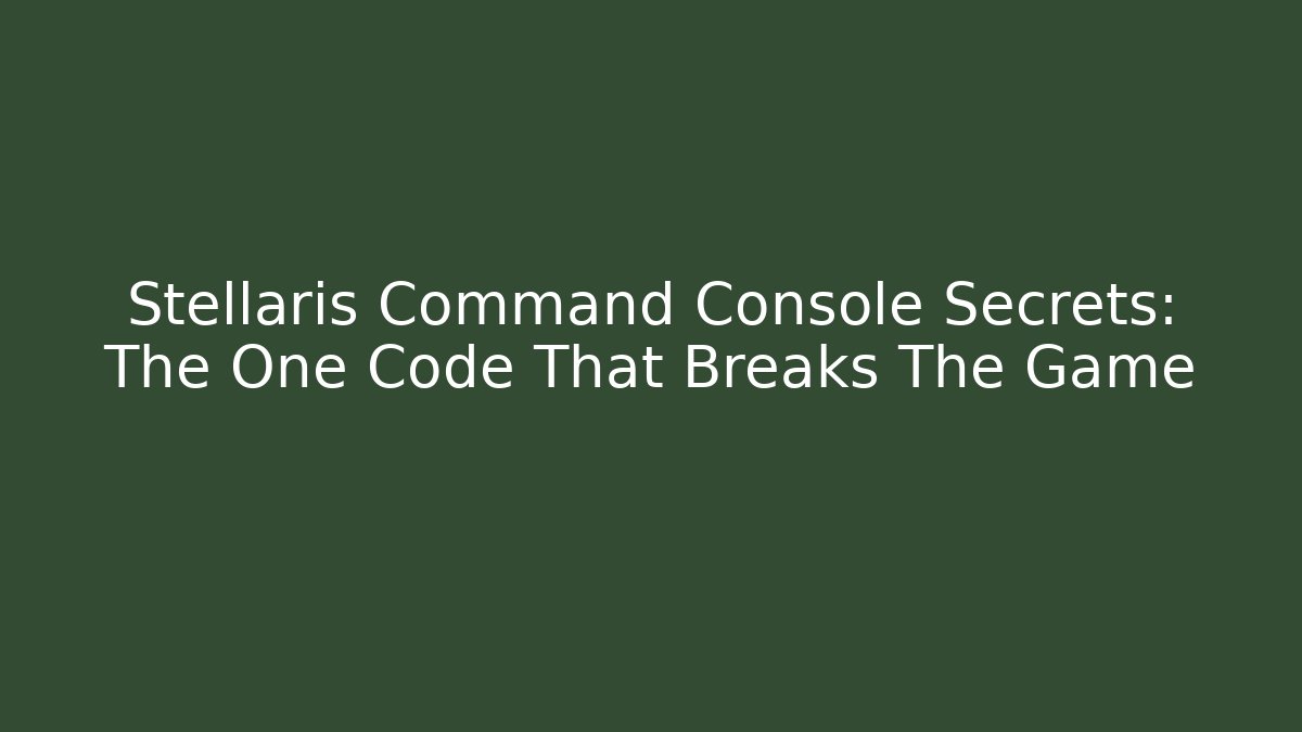 Stellaris Command Console Secrets: The One Code That Breaks The Game