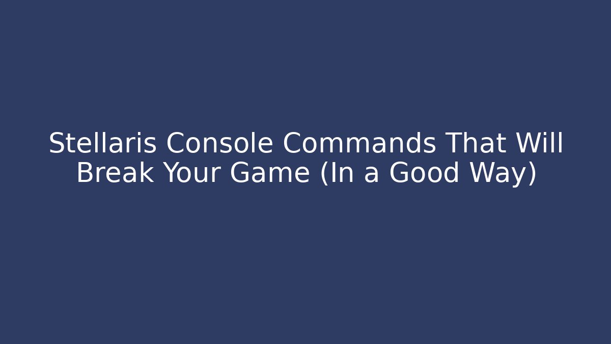 Stellaris Console Commands That Will Break Your Game (In a Good Way)