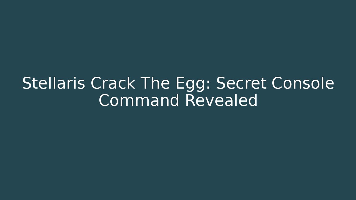 Stellaris Crack The Egg: Secret Console Command Revealed