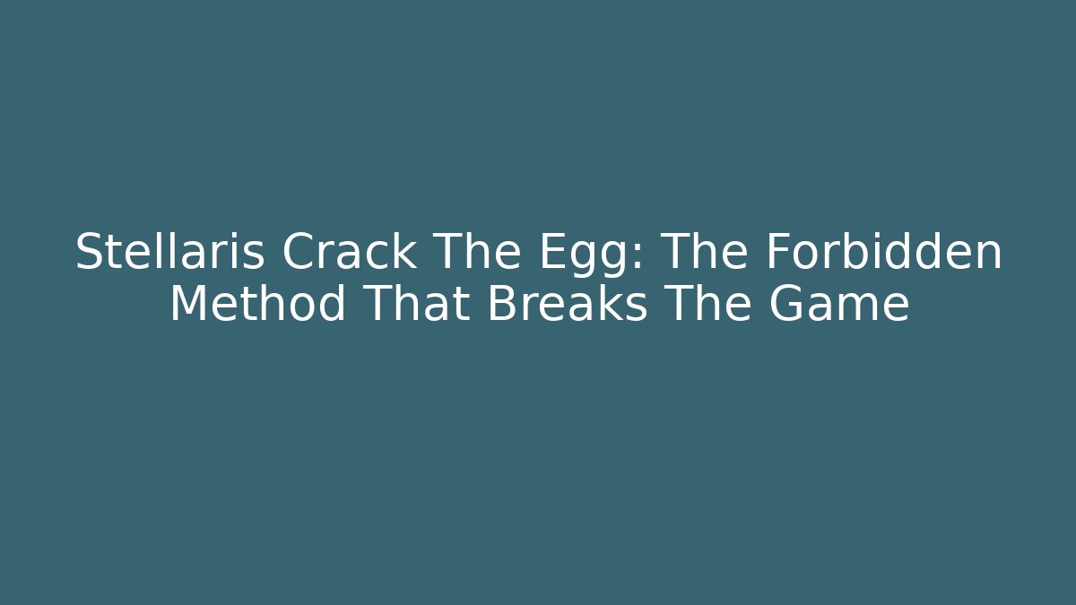 Stellaris Crack The Egg: The Forbidden Method That Breaks The Game