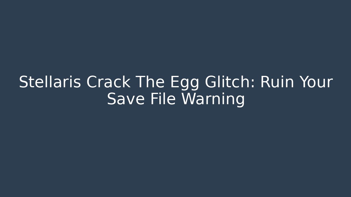 Stellaris Crack The Egg Glitch: Ruin Your Save File Warning