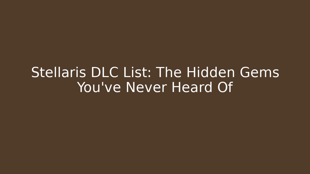 Stellaris DLC List: The Hidden Gems You’ve Never Heard Of