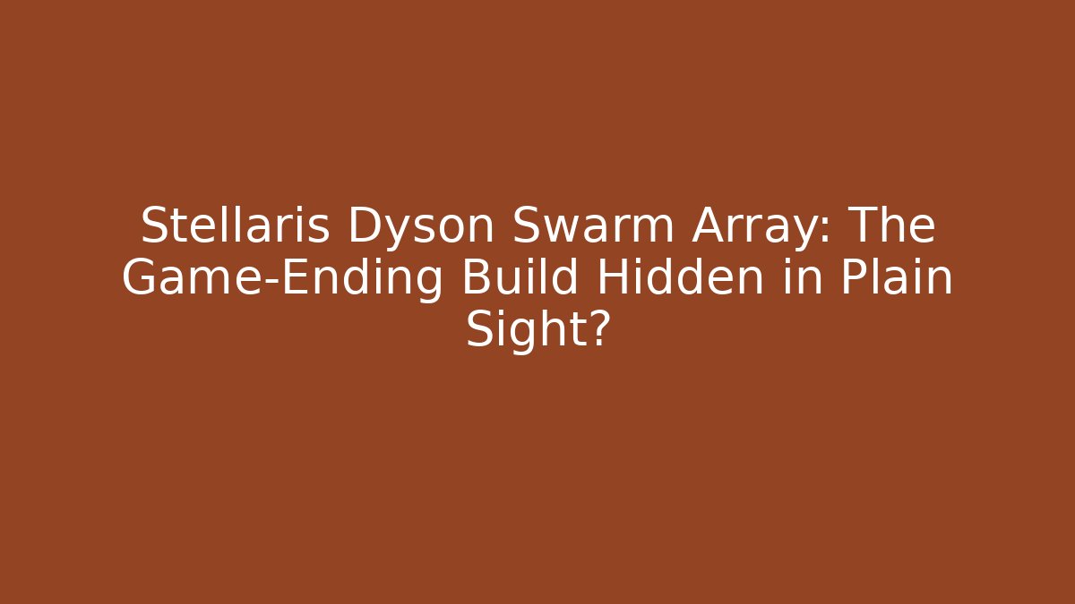 Stellaris Dyson Swarm Array: The Game-Ending Build Hidden in Plain Sight?