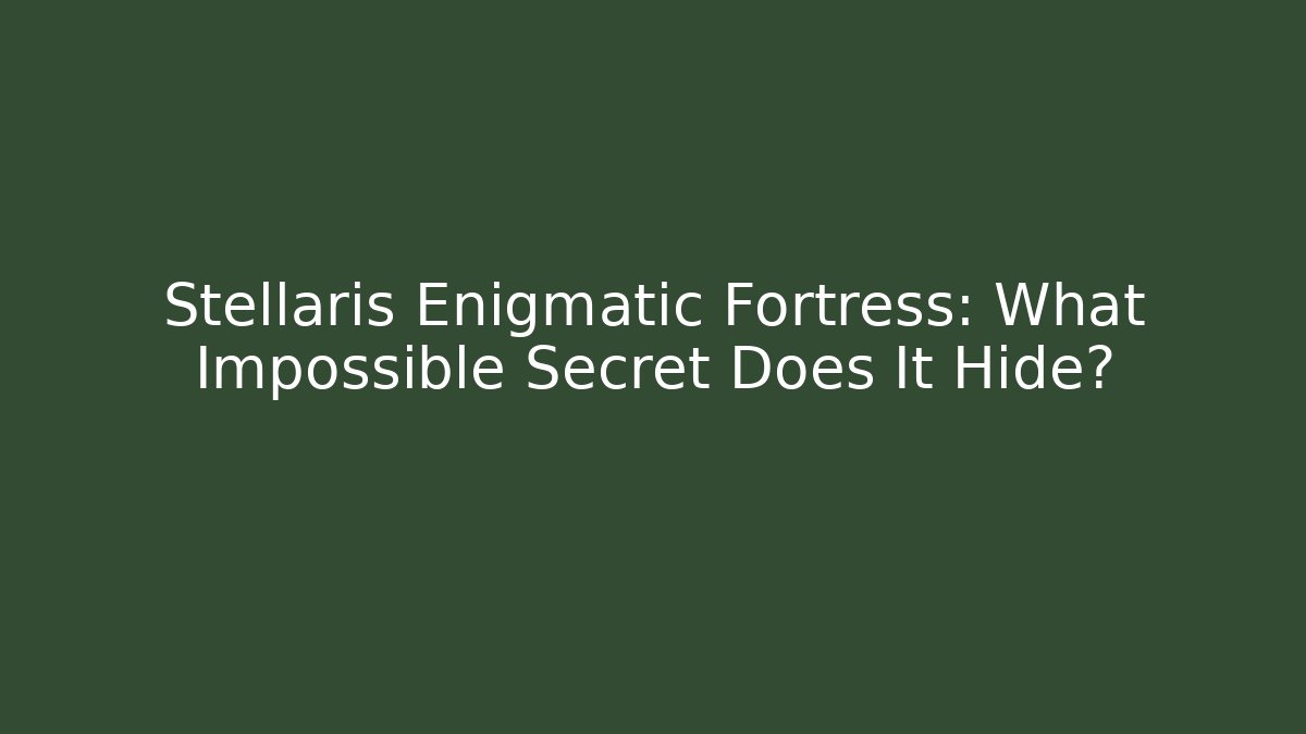Stellaris Enigmatic Fortress: What Impossible Secret Does It Hide?