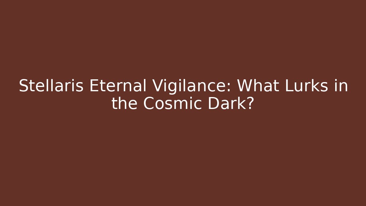 Stellaris Eternal Vigilance: What Lurks in the Cosmic Dark?