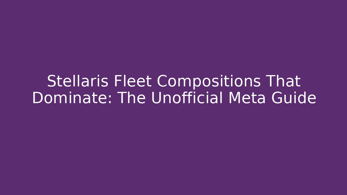 Stellaris Fleet Compositions That Dominate: The Unofficial Meta Guide