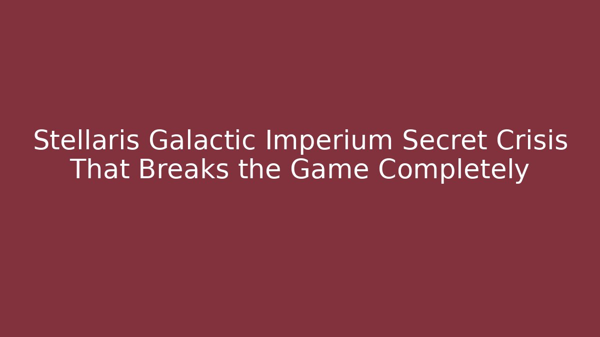 Stellaris Galactic Imperium Secret Crisis That Breaks the Game Completely