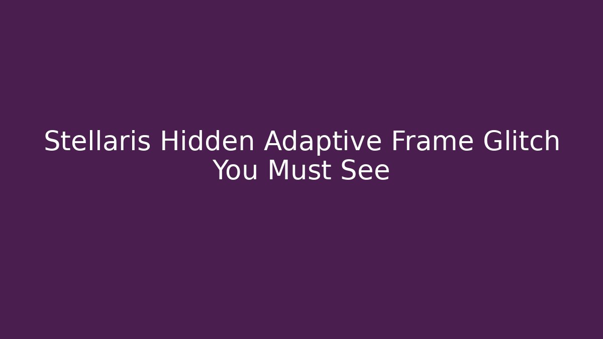 Stellaris Hidden Adaptive Frame Glitch You Must See