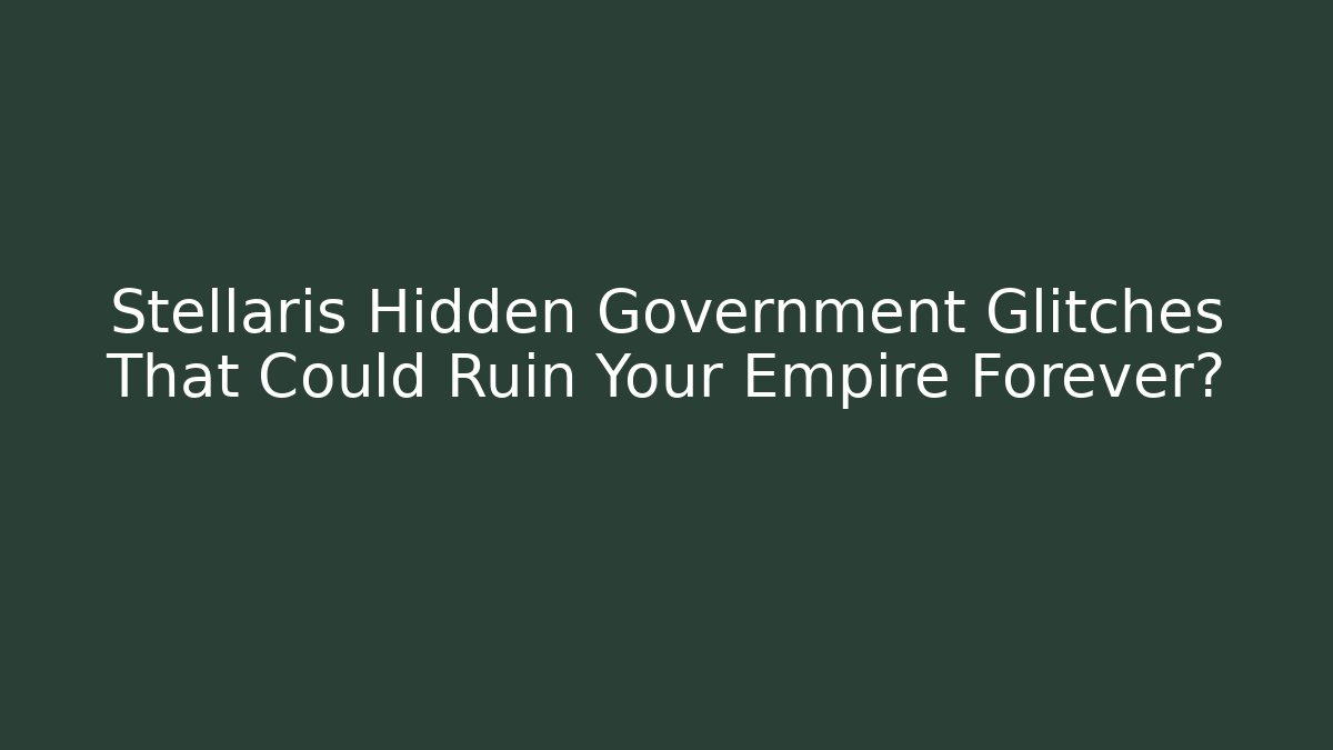 Stellaris Hidden Government Glitches That Could Ruin Your Empire Forever?