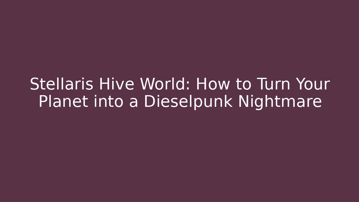 Stellaris Hive World: How to Turn Your Planet into a Dieselpunk Nightmare