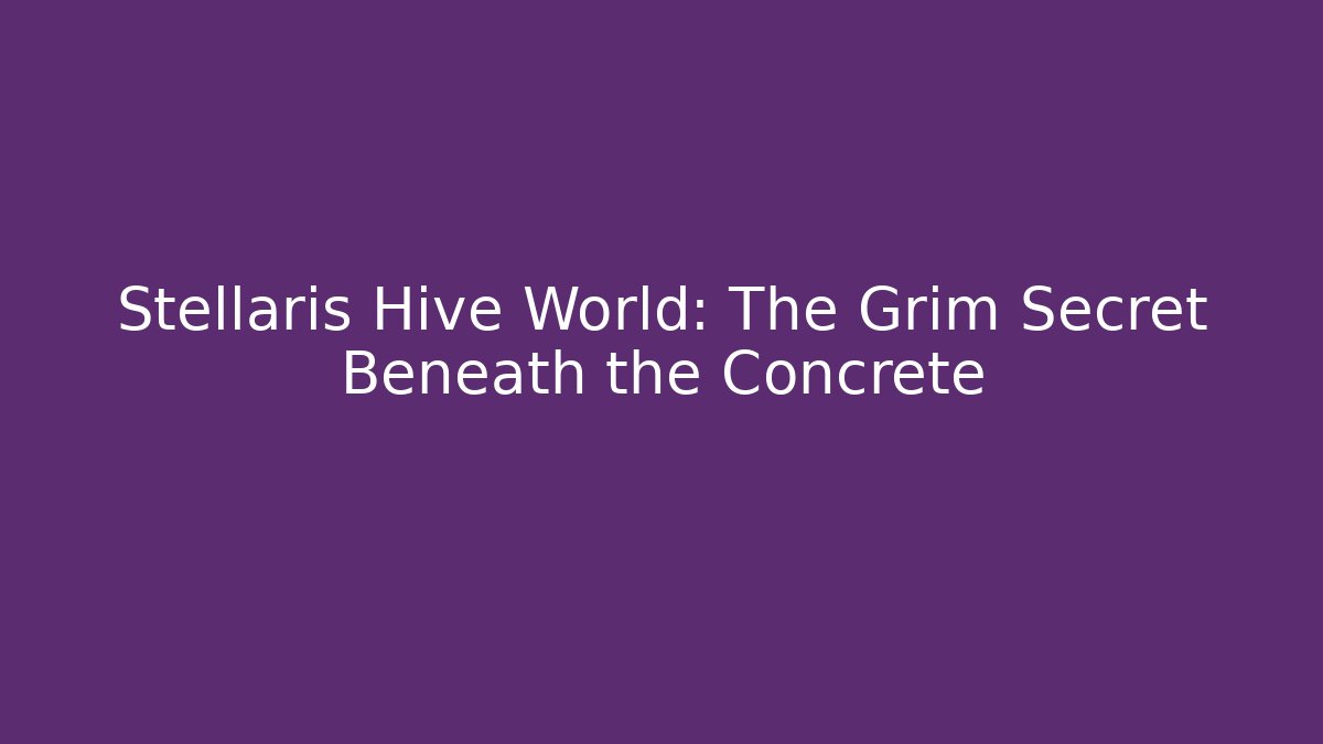 Stellaris Hive World: The Grim Secret Beneath the Concrete
