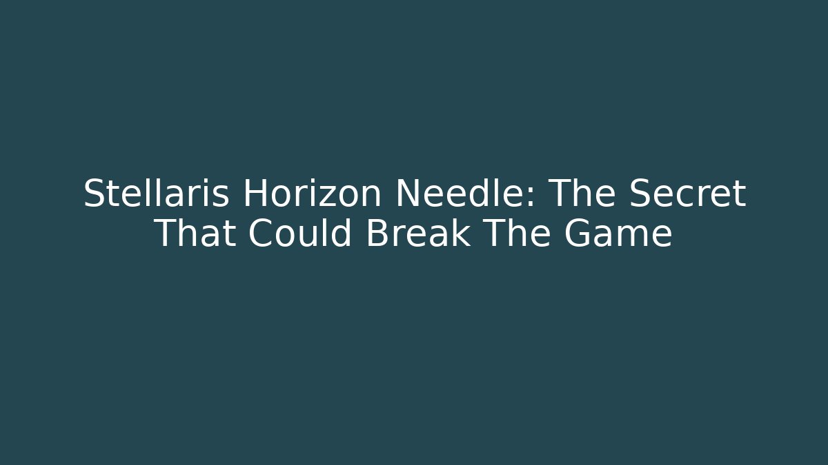 Stellaris Horizon Needle: The Secret That Could Break The Game