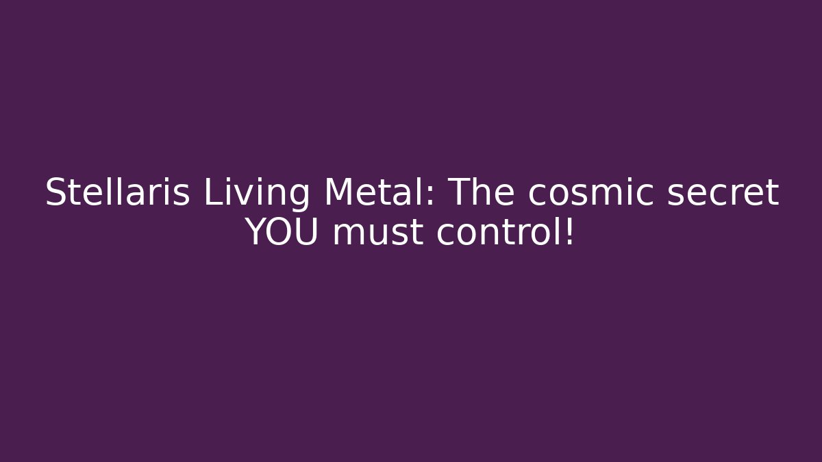 Stellaris Living Metal: The cosmic secret YOU must control!