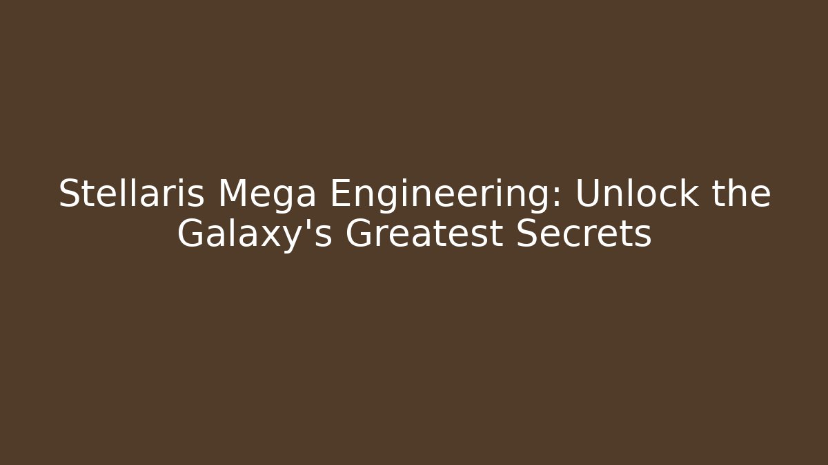 Stellaris Mega Engineering: Unlock the Galaxy's Greatest Secrets