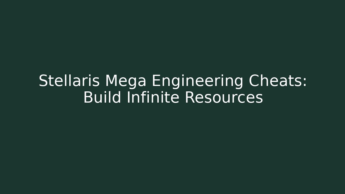 Stellaris Mega Engineering Cheats: Build Infinite Resources