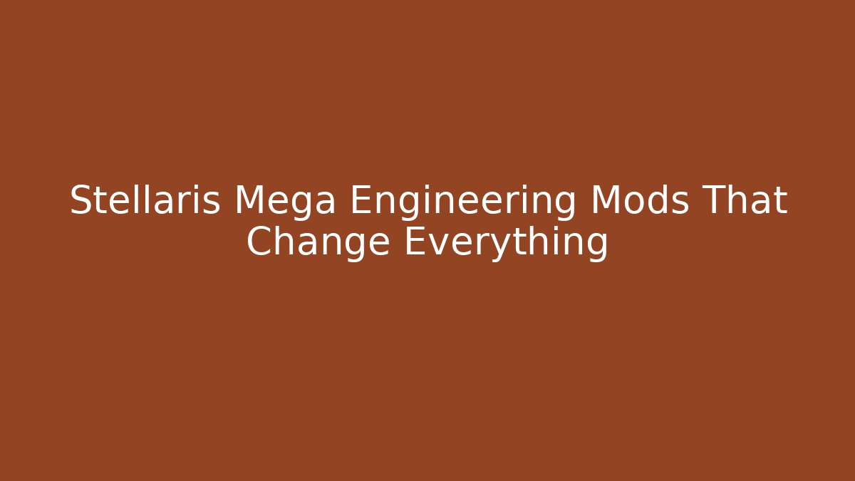 Stellaris Mega Engineering Mods That Change Everything