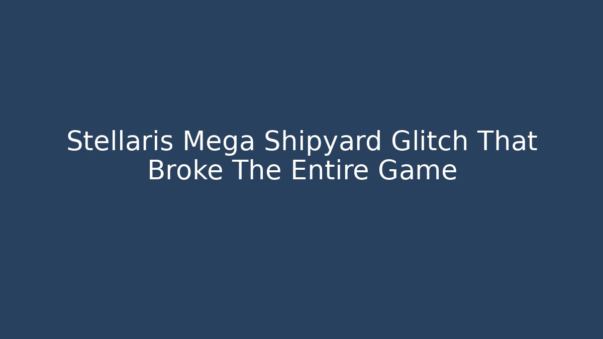 Stellaris Mega Shipyard Glitch That Broke The Entire Game