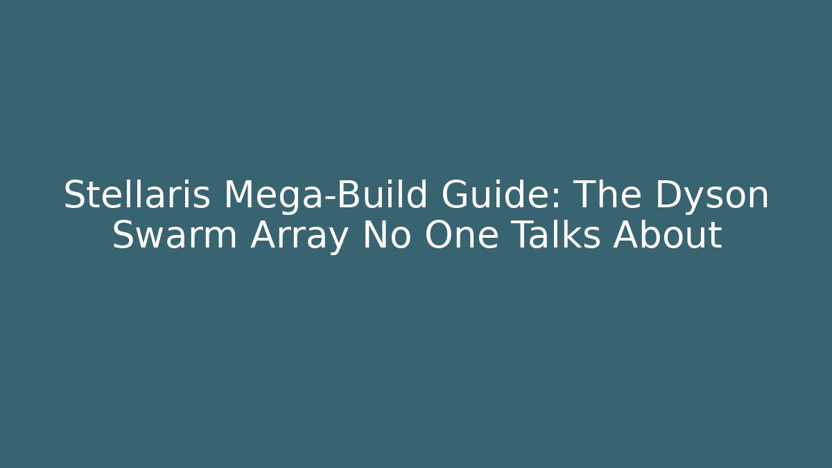 Stellaris Mega-Build Guide: The Dyson Swarm Array No One Talks About