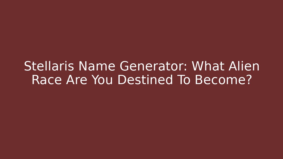Stellaris Name Generator: What Alien Race Are You Destined To Become?